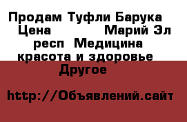 Продам Туфли Барука   › Цена ­ 3 800 - Марий Эл респ. Медицина, красота и здоровье » Другое   